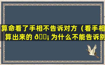 算命看了手相不告诉对方（看手相算出来的 🐡 为什么不能告诉别人）